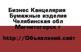 Бизнес Канцелярия - Бумажные изделия. Челябинская обл.,Магнитогорск г.